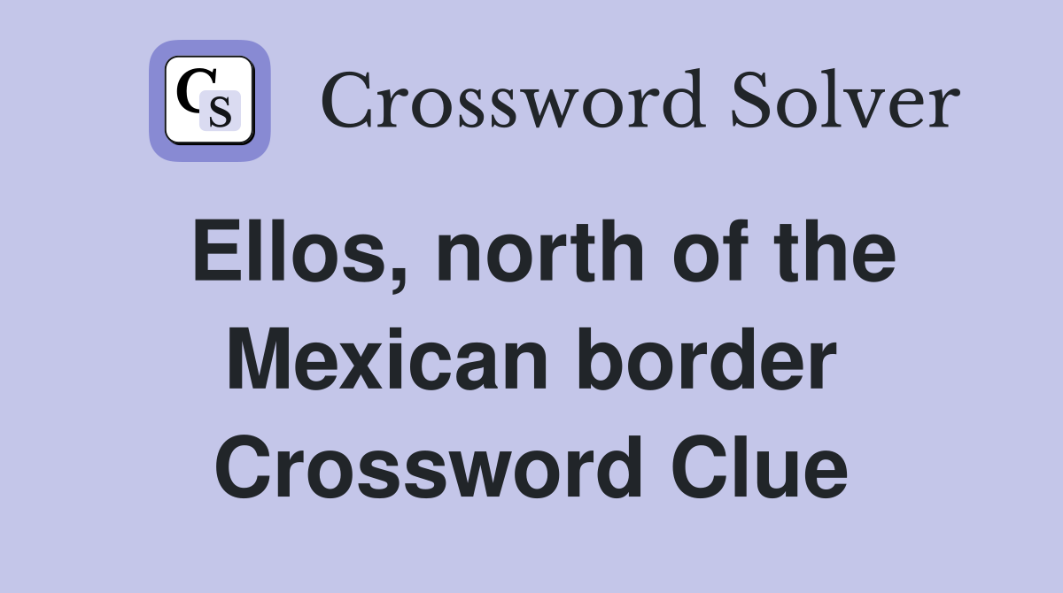 Ellos, north of the Mexican border Crossword Clue Answers Crossword